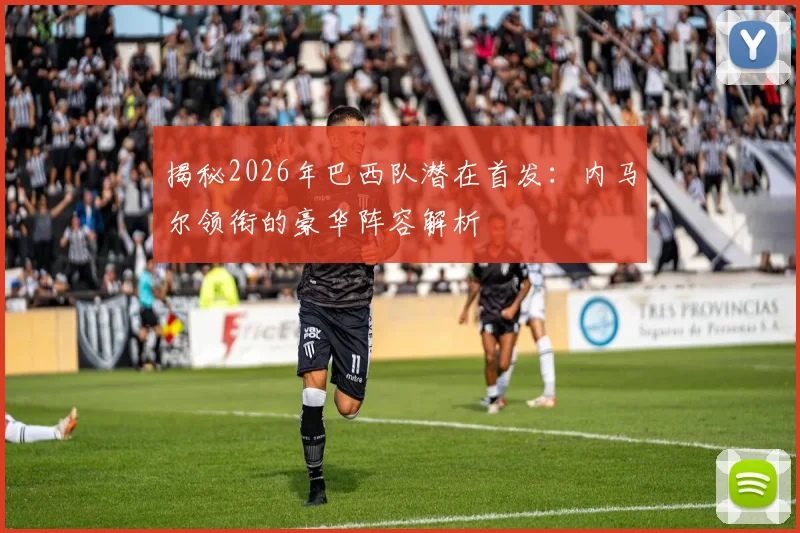 揭秘2026年巴西队潜在首发：内马尔领衔的豪华阵容解析