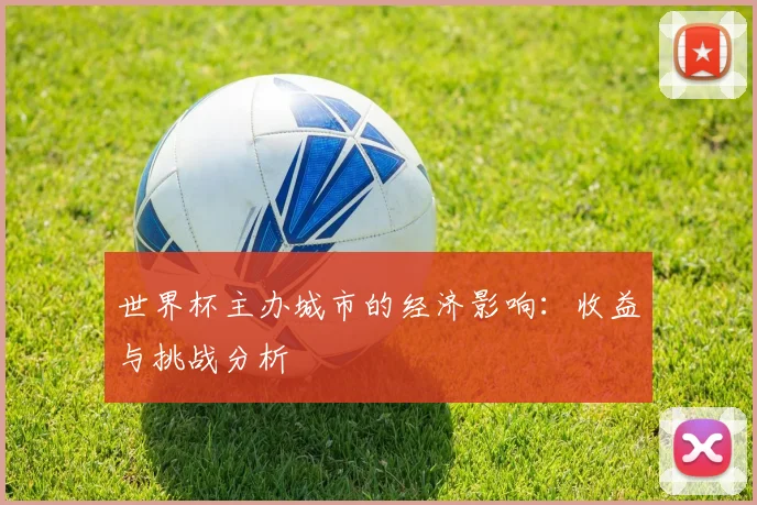 世界杯主办城市的经济影响:收益与挑战分析