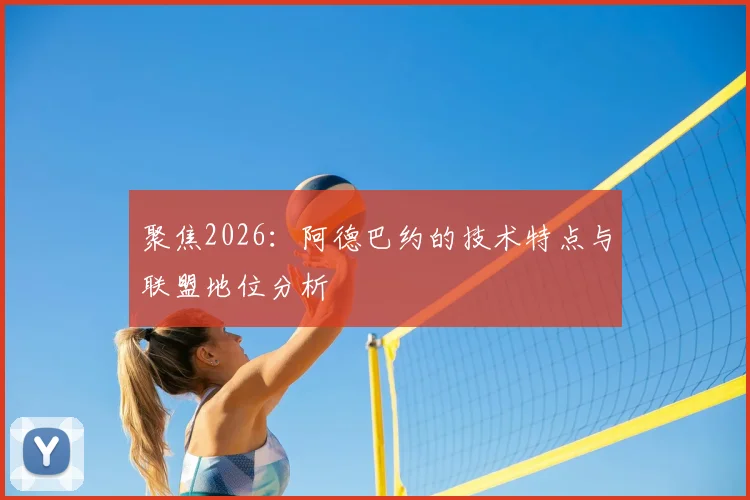 聚焦2026：阿德巴约的技术特点与联盟地位分析