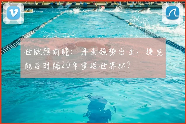 世欧预前瞻：丹麦强势出击，捷克能否时隔20年重返世界杯？