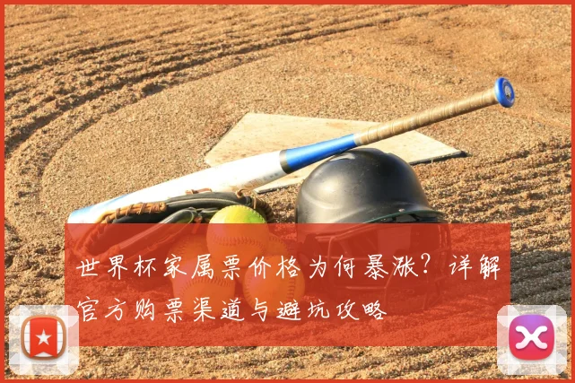 世界杯家属票价格为何暴涨？详解官方购票渠道与避坑攻略
