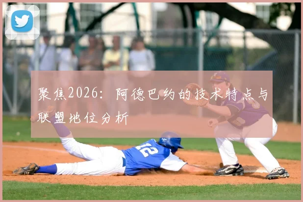 聚焦2026：阿德巴约的技术特点与联盟地位分析