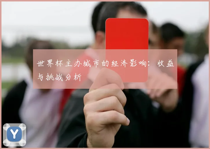 世界杯主办城市的经济影响:收益与挑战分析