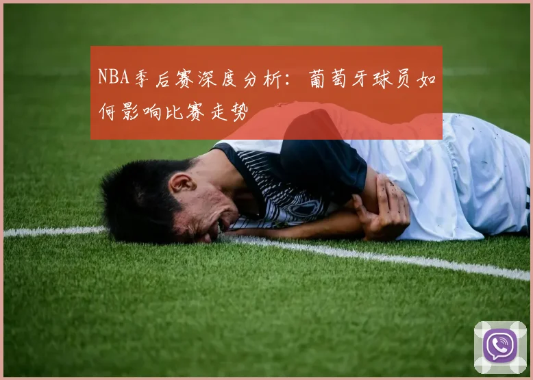 NBA季后赛深度分析：葡萄牙球员如何影响比赛走势