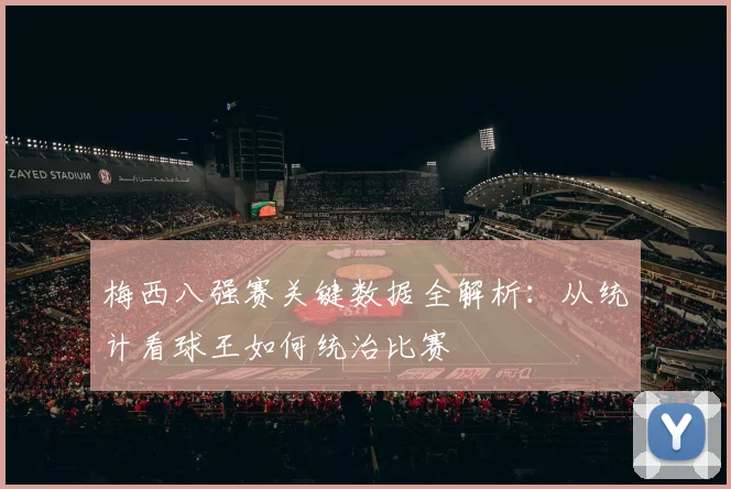 梅西八强赛关键数据全解析：从统计看球王如何统治比赛