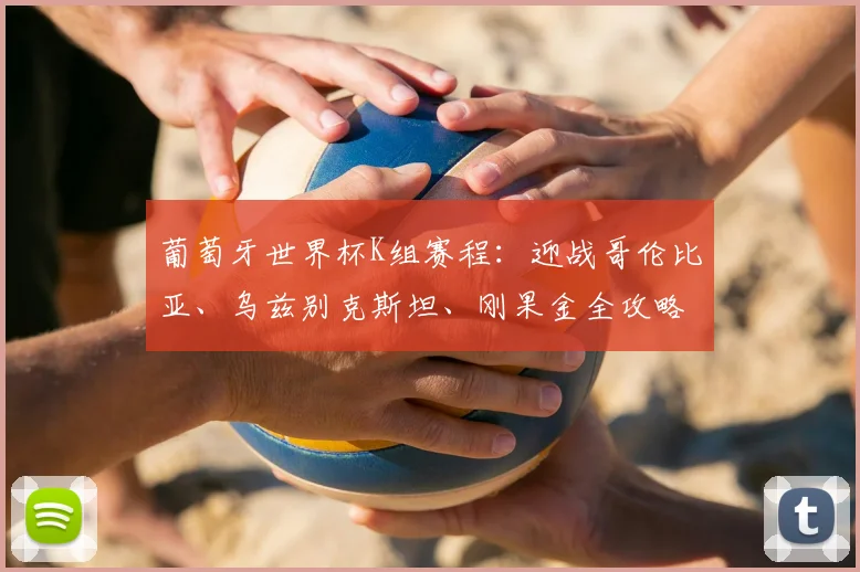 葡萄牙世界杯K组赛程：迎战哥伦比亚、乌兹别克斯坦、刚果金全攻略